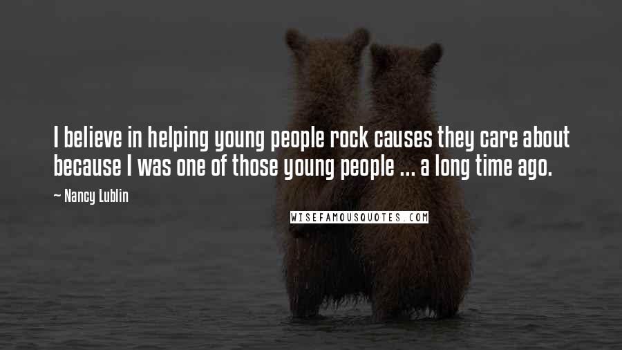 Nancy Lublin Quotes: I believe in helping young people rock causes they care about because I was one of those young people ... a long time ago.
