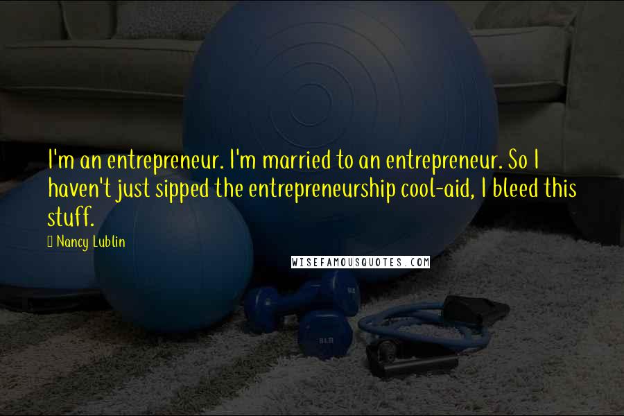 Nancy Lublin Quotes: I'm an entrepreneur. I'm married to an entrepreneur. So I haven't just sipped the entrepreneurship cool-aid, I bleed this stuff.