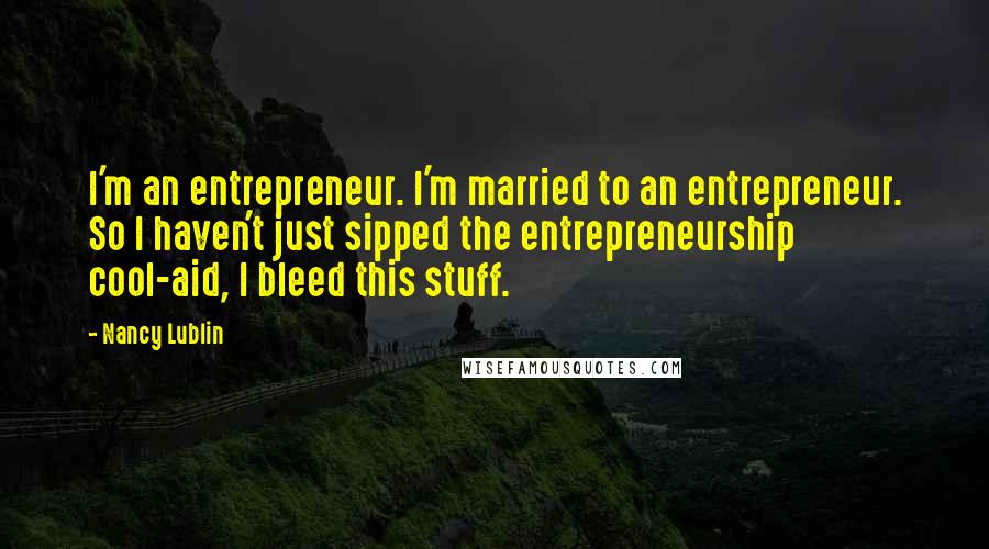 Nancy Lublin Quotes: I'm an entrepreneur. I'm married to an entrepreneur. So I haven't just sipped the entrepreneurship cool-aid, I bleed this stuff.