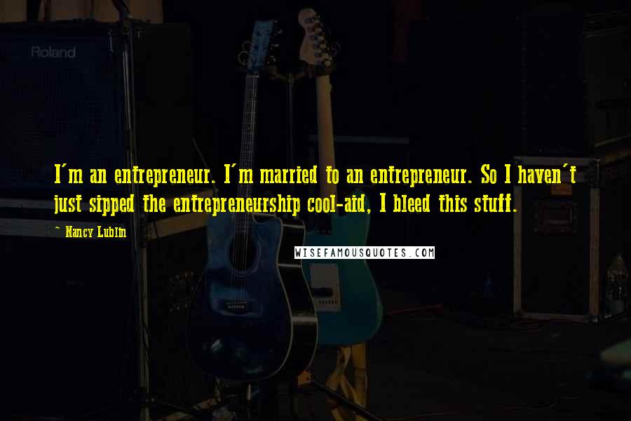 Nancy Lublin Quotes: I'm an entrepreneur. I'm married to an entrepreneur. So I haven't just sipped the entrepreneurship cool-aid, I bleed this stuff.