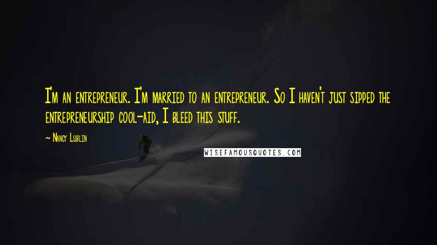 Nancy Lublin Quotes: I'm an entrepreneur. I'm married to an entrepreneur. So I haven't just sipped the entrepreneurship cool-aid, I bleed this stuff.