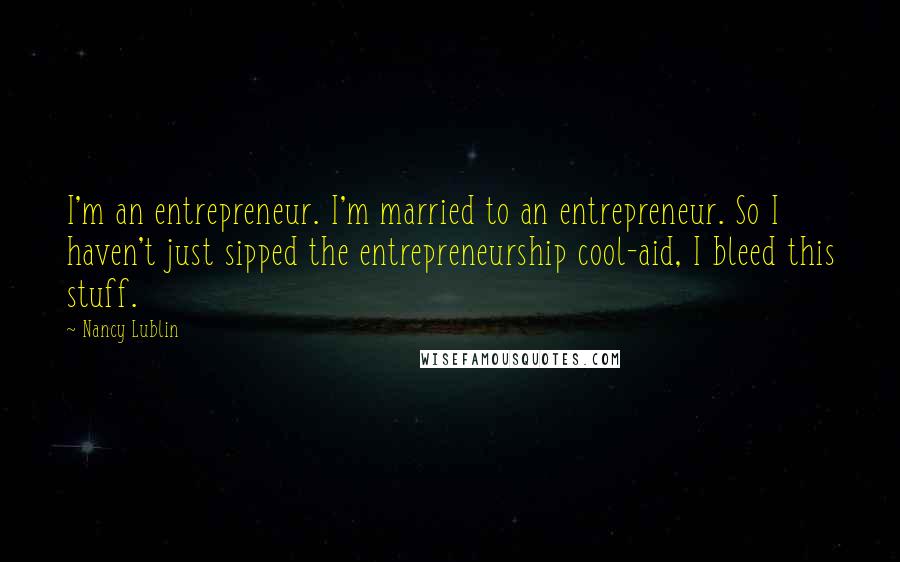 Nancy Lublin Quotes: I'm an entrepreneur. I'm married to an entrepreneur. So I haven't just sipped the entrepreneurship cool-aid, I bleed this stuff.