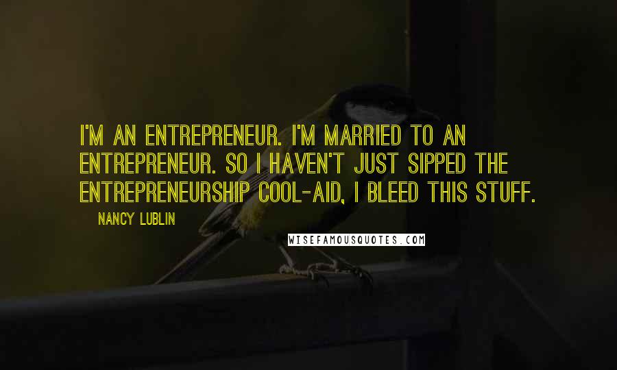 Nancy Lublin Quotes: I'm an entrepreneur. I'm married to an entrepreneur. So I haven't just sipped the entrepreneurship cool-aid, I bleed this stuff.