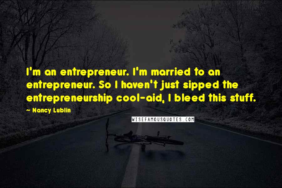 Nancy Lublin Quotes: I'm an entrepreneur. I'm married to an entrepreneur. So I haven't just sipped the entrepreneurship cool-aid, I bleed this stuff.