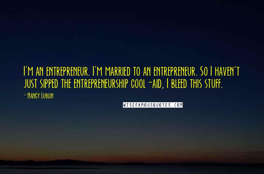 Nancy Lublin Quotes: I'm an entrepreneur. I'm married to an entrepreneur. So I haven't just sipped the entrepreneurship cool-aid, I bleed this stuff.