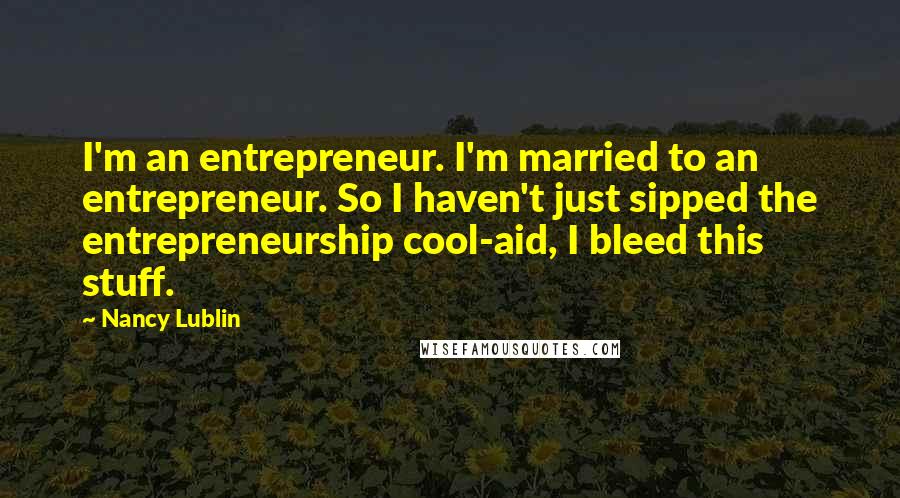 Nancy Lublin Quotes: I'm an entrepreneur. I'm married to an entrepreneur. So I haven't just sipped the entrepreneurship cool-aid, I bleed this stuff.