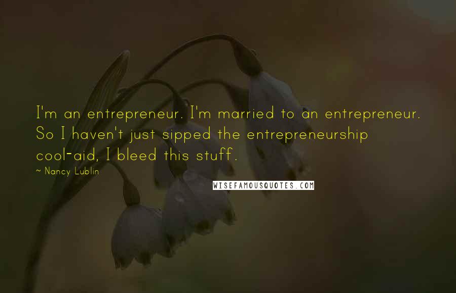 Nancy Lublin Quotes: I'm an entrepreneur. I'm married to an entrepreneur. So I haven't just sipped the entrepreneurship cool-aid, I bleed this stuff.