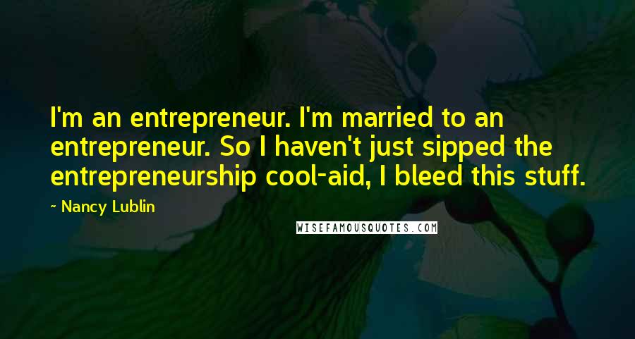 Nancy Lublin Quotes: I'm an entrepreneur. I'm married to an entrepreneur. So I haven't just sipped the entrepreneurship cool-aid, I bleed this stuff.