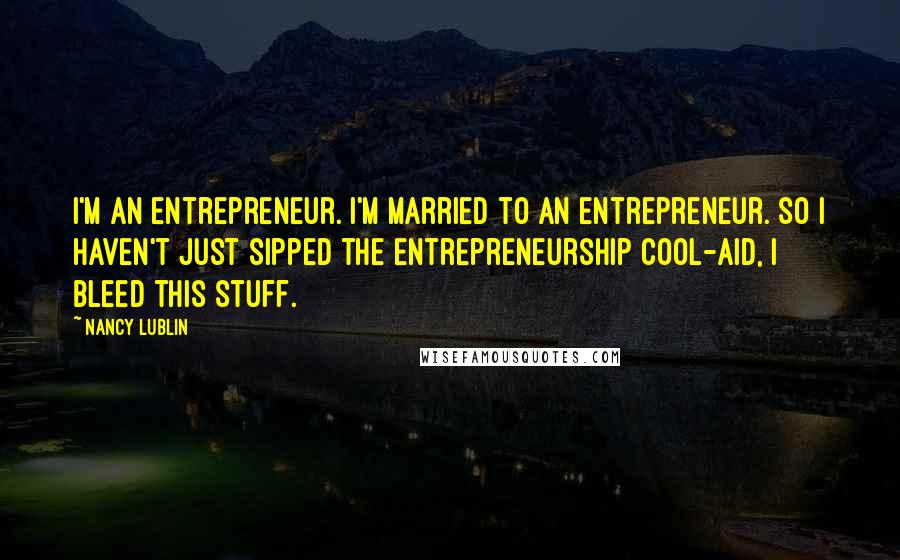 Nancy Lublin Quotes: I'm an entrepreneur. I'm married to an entrepreneur. So I haven't just sipped the entrepreneurship cool-aid, I bleed this stuff.