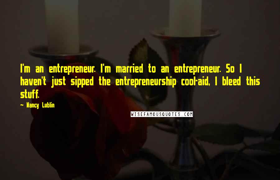 Nancy Lublin Quotes: I'm an entrepreneur. I'm married to an entrepreneur. So I haven't just sipped the entrepreneurship cool-aid, I bleed this stuff.