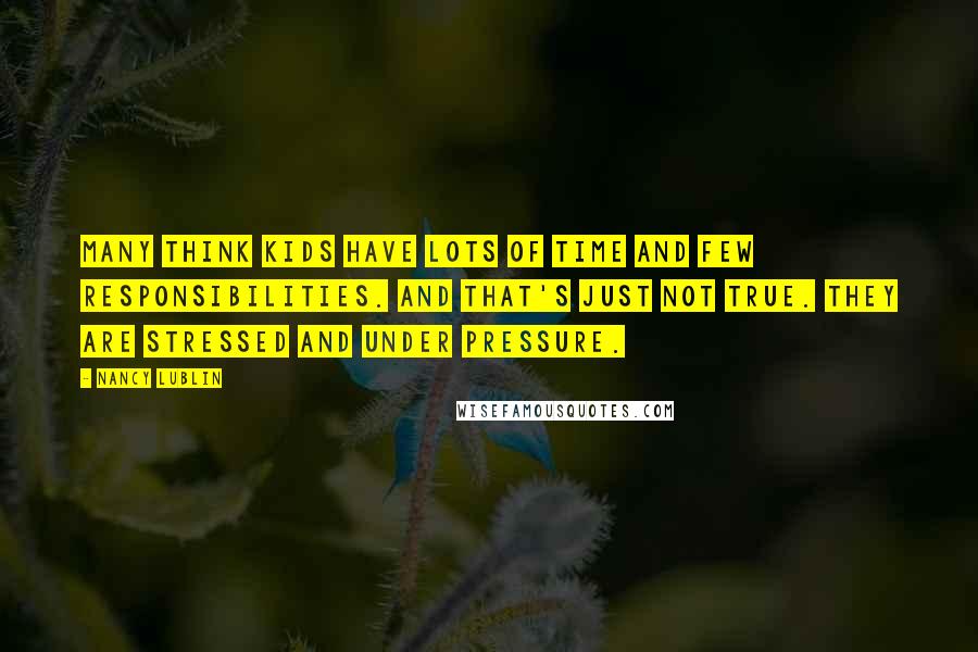 Nancy Lublin Quotes: Many think kids have lots of time and few responsibilities. And that's just not true. They are stressed and under pressure.