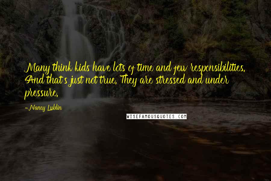 Nancy Lublin Quotes: Many think kids have lots of time and few responsibilities. And that's just not true. They are stressed and under pressure.