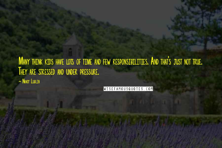 Nancy Lublin Quotes: Many think kids have lots of time and few responsibilities. And that's just not true. They are stressed and under pressure.