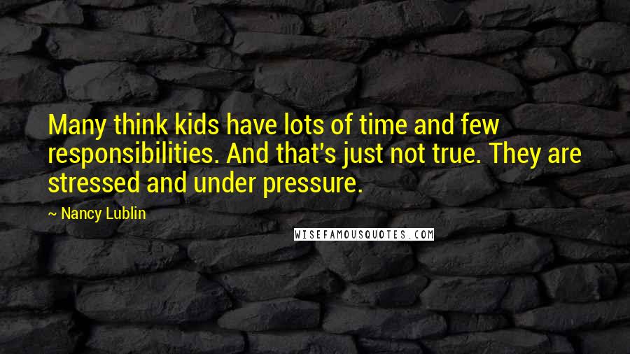 Nancy Lublin Quotes: Many think kids have lots of time and few responsibilities. And that's just not true. They are stressed and under pressure.