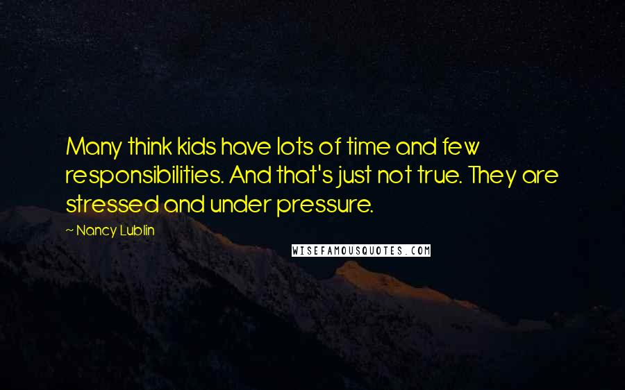 Nancy Lublin Quotes: Many think kids have lots of time and few responsibilities. And that's just not true. They are stressed and under pressure.