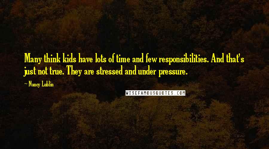 Nancy Lublin Quotes: Many think kids have lots of time and few responsibilities. And that's just not true. They are stressed and under pressure.