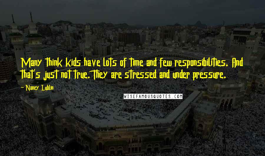 Nancy Lublin Quotes: Many think kids have lots of time and few responsibilities. And that's just not true. They are stressed and under pressure.