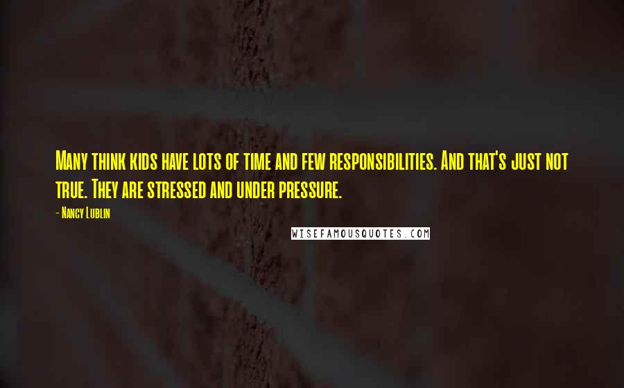 Nancy Lublin Quotes: Many think kids have lots of time and few responsibilities. And that's just not true. They are stressed and under pressure.