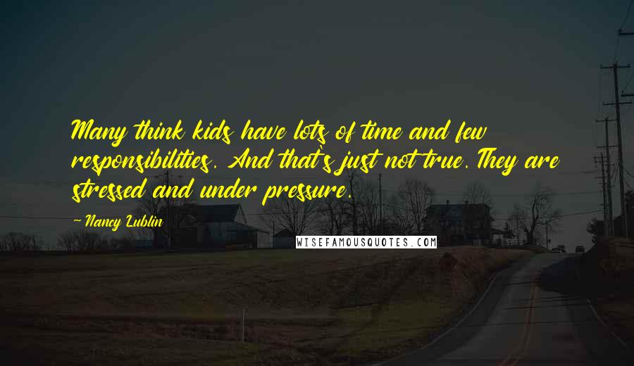 Nancy Lublin Quotes: Many think kids have lots of time and few responsibilities. And that's just not true. They are stressed and under pressure.