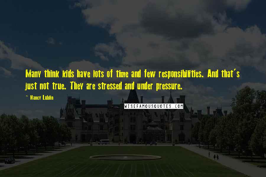 Nancy Lublin Quotes: Many think kids have lots of time and few responsibilities. And that's just not true. They are stressed and under pressure.