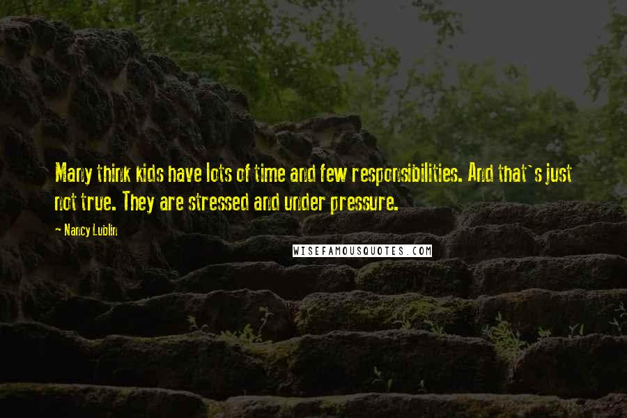 Nancy Lublin Quotes: Many think kids have lots of time and few responsibilities. And that's just not true. They are stressed and under pressure.