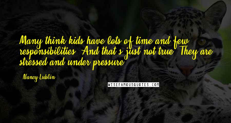 Nancy Lublin Quotes: Many think kids have lots of time and few responsibilities. And that's just not true. They are stressed and under pressure.