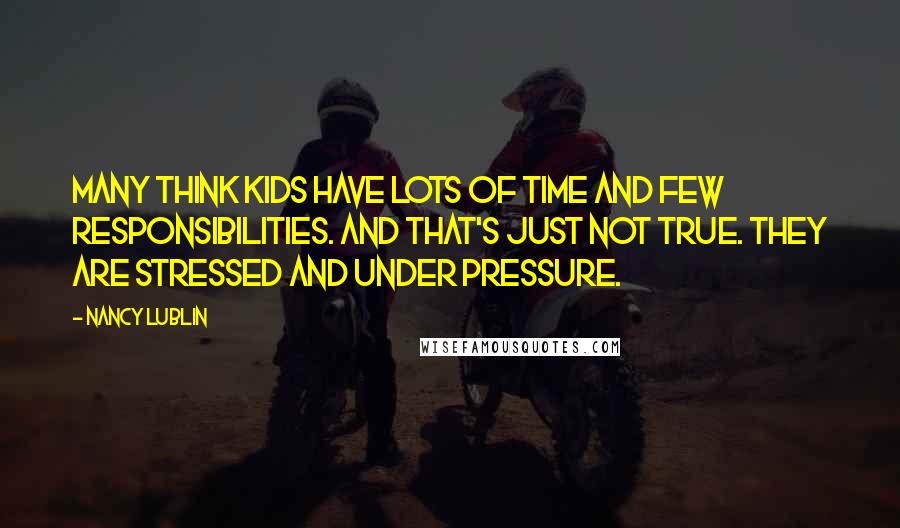 Nancy Lublin Quotes: Many think kids have lots of time and few responsibilities. And that's just not true. They are stressed and under pressure.