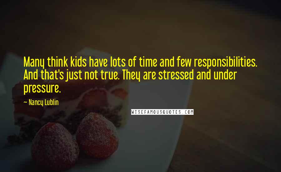 Nancy Lublin Quotes: Many think kids have lots of time and few responsibilities. And that's just not true. They are stressed and under pressure.