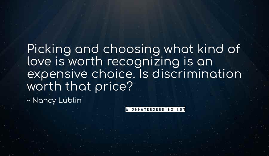 Nancy Lublin Quotes: Picking and choosing what kind of love is worth recognizing is an expensive choice. Is discrimination worth that price?