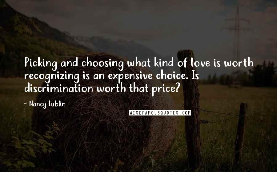 Nancy Lublin Quotes: Picking and choosing what kind of love is worth recognizing is an expensive choice. Is discrimination worth that price?