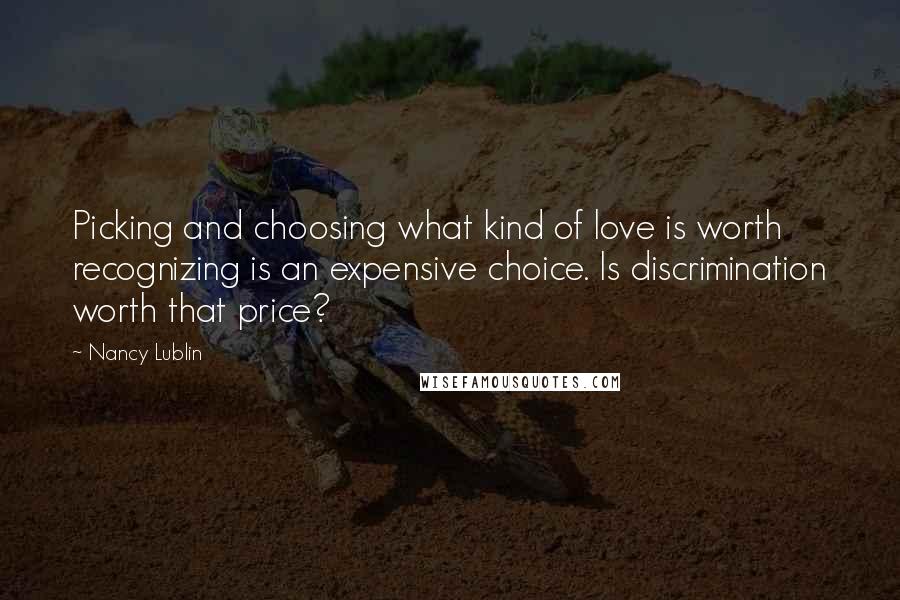 Nancy Lublin Quotes: Picking and choosing what kind of love is worth recognizing is an expensive choice. Is discrimination worth that price?