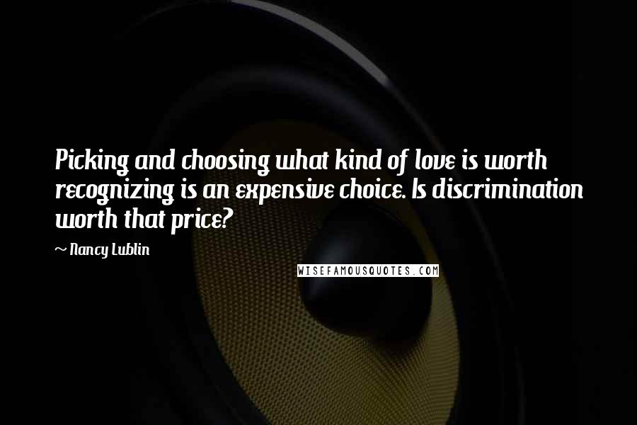 Nancy Lublin Quotes: Picking and choosing what kind of love is worth recognizing is an expensive choice. Is discrimination worth that price?