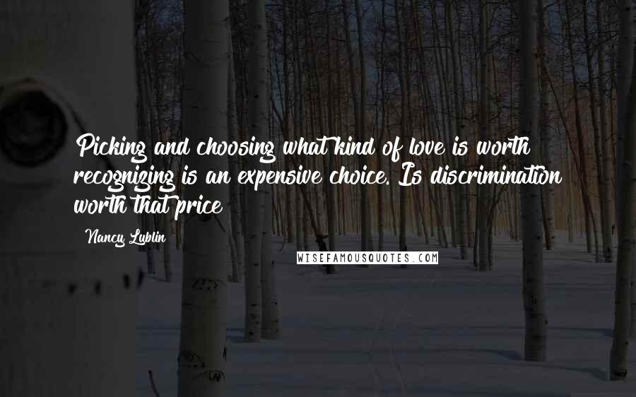 Nancy Lublin Quotes: Picking and choosing what kind of love is worth recognizing is an expensive choice. Is discrimination worth that price?