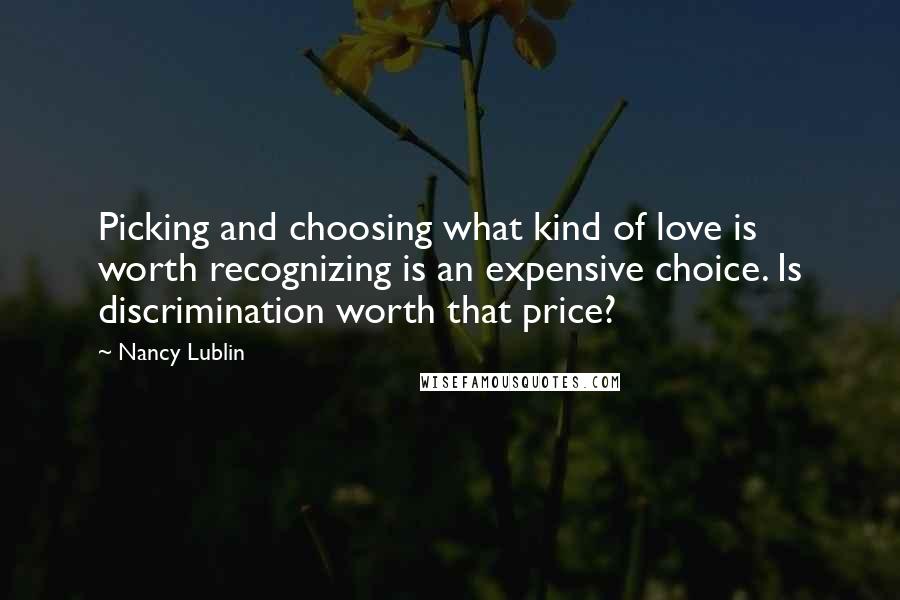 Nancy Lublin Quotes: Picking and choosing what kind of love is worth recognizing is an expensive choice. Is discrimination worth that price?