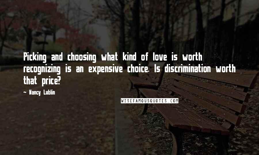 Nancy Lublin Quotes: Picking and choosing what kind of love is worth recognizing is an expensive choice. Is discrimination worth that price?