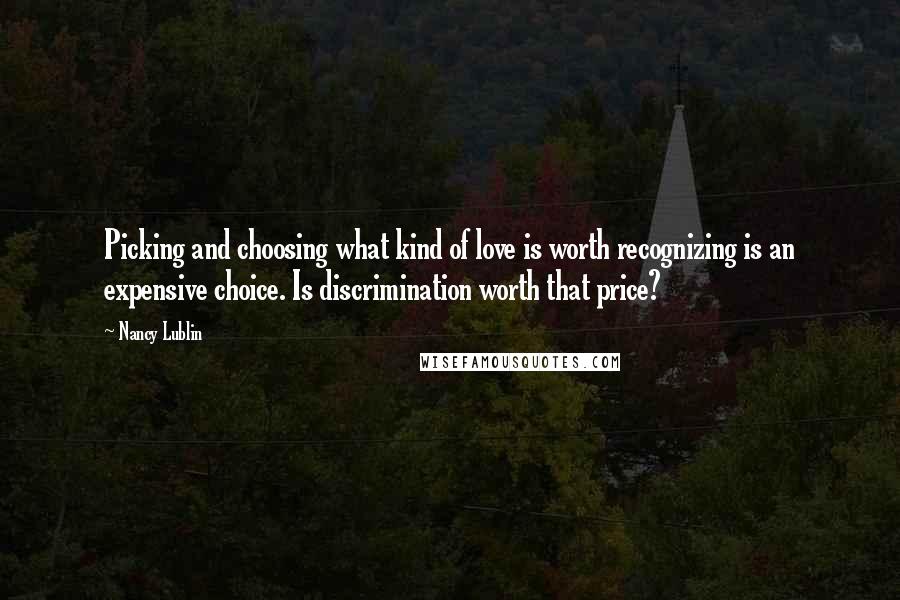 Nancy Lublin Quotes: Picking and choosing what kind of love is worth recognizing is an expensive choice. Is discrimination worth that price?