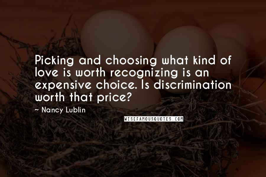 Nancy Lublin Quotes: Picking and choosing what kind of love is worth recognizing is an expensive choice. Is discrimination worth that price?