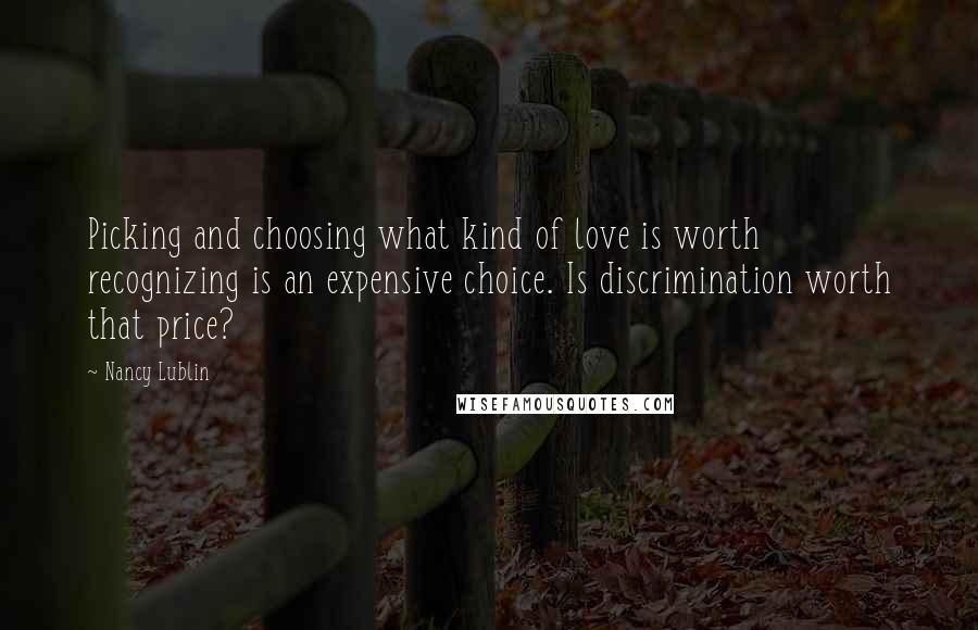 Nancy Lublin Quotes: Picking and choosing what kind of love is worth recognizing is an expensive choice. Is discrimination worth that price?