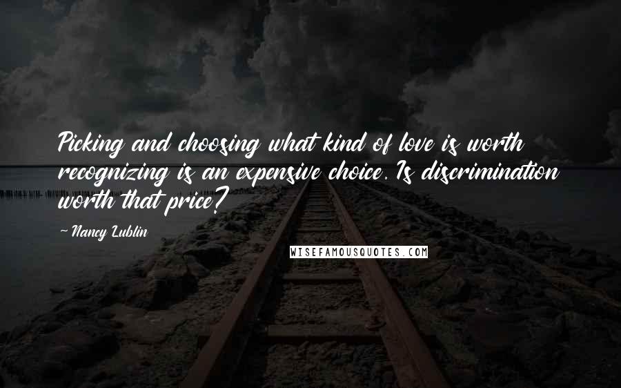 Nancy Lublin Quotes: Picking and choosing what kind of love is worth recognizing is an expensive choice. Is discrimination worth that price?