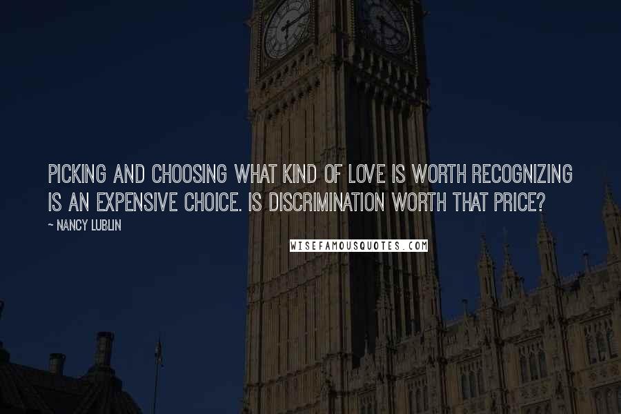 Nancy Lublin Quotes: Picking and choosing what kind of love is worth recognizing is an expensive choice. Is discrimination worth that price?