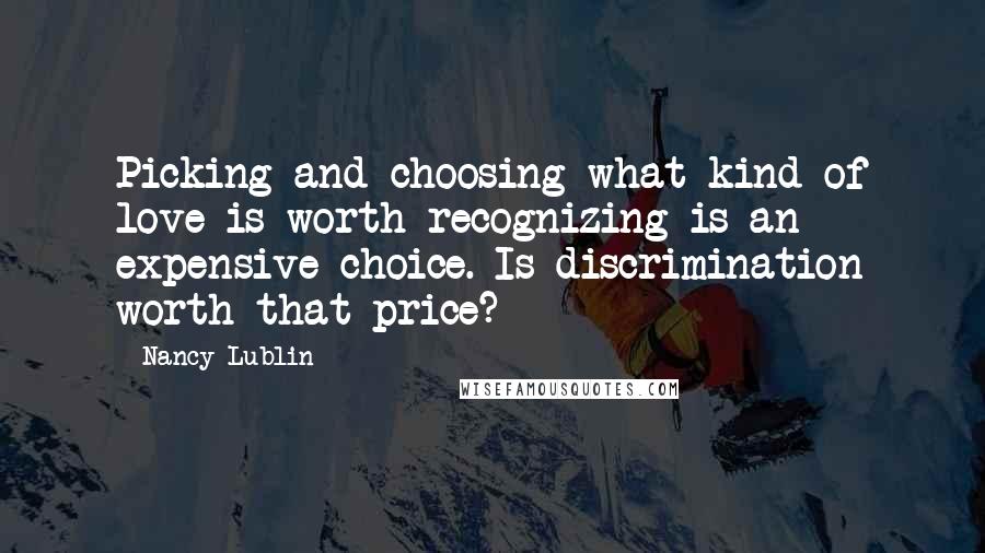 Nancy Lublin Quotes: Picking and choosing what kind of love is worth recognizing is an expensive choice. Is discrimination worth that price?