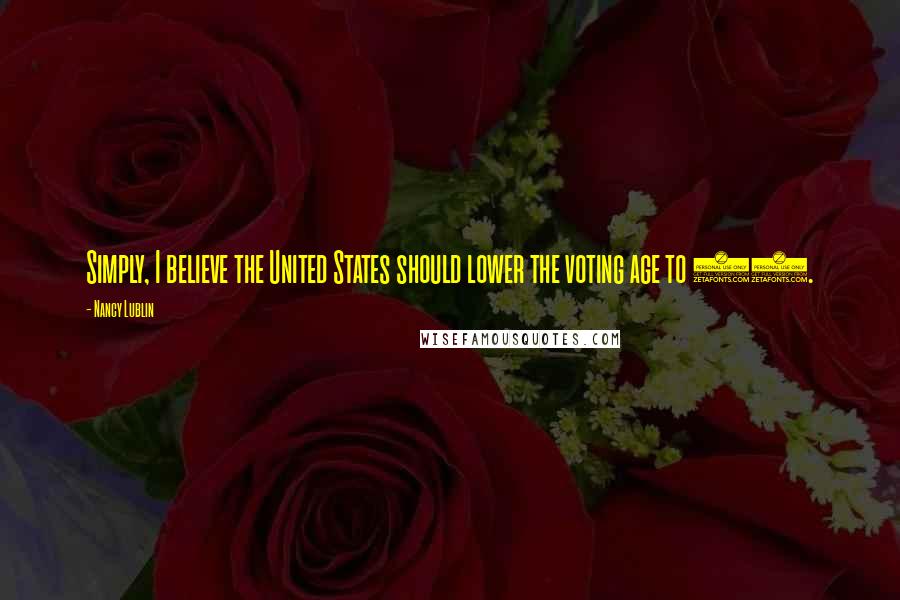 Nancy Lublin Quotes: Simply, I believe the United States should lower the voting age to 17.