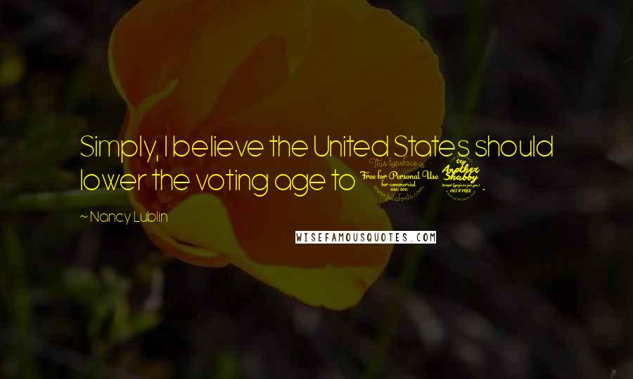 Nancy Lublin Quotes: Simply, I believe the United States should lower the voting age to 17.