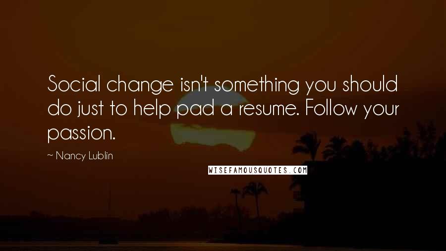 Nancy Lublin Quotes: Social change isn't something you should do just to help pad a resume. Follow your passion.