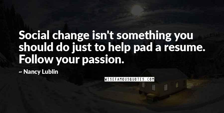 Nancy Lublin Quotes: Social change isn't something you should do just to help pad a resume. Follow your passion.