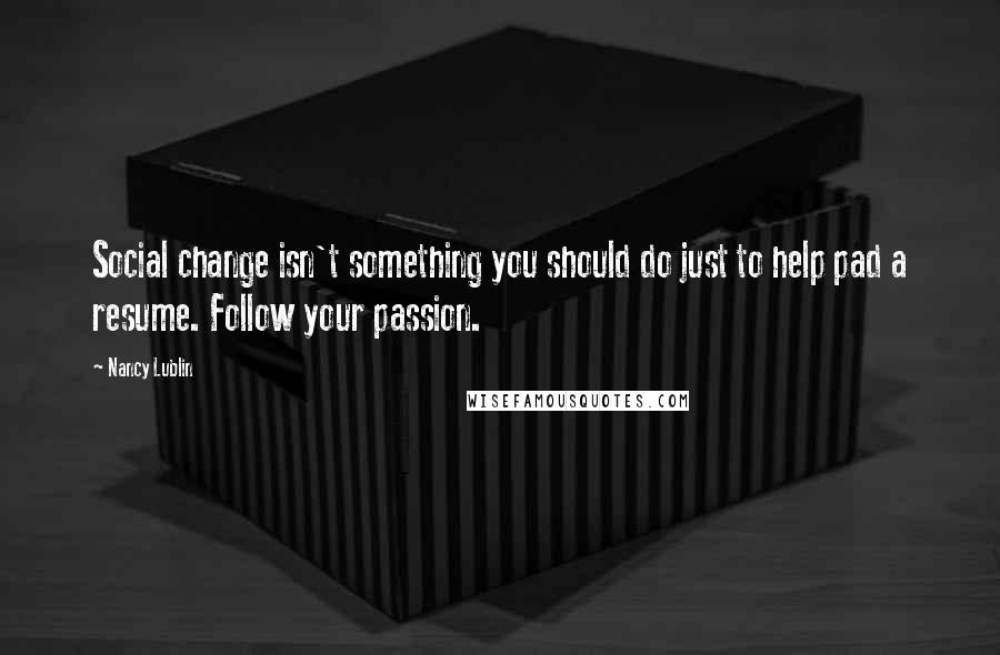 Nancy Lublin Quotes: Social change isn't something you should do just to help pad a resume. Follow your passion.