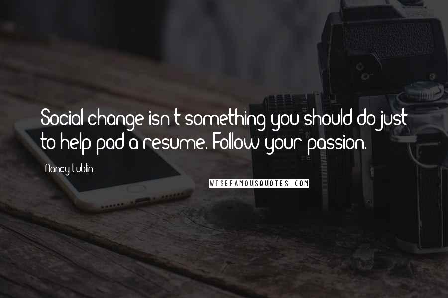 Nancy Lublin Quotes: Social change isn't something you should do just to help pad a resume. Follow your passion.