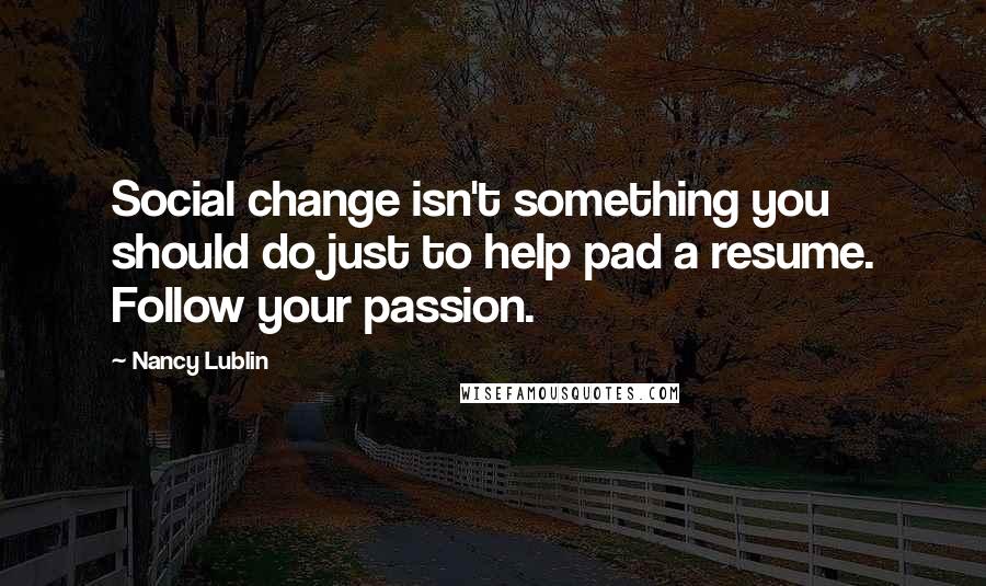 Nancy Lublin Quotes: Social change isn't something you should do just to help pad a resume. Follow your passion.