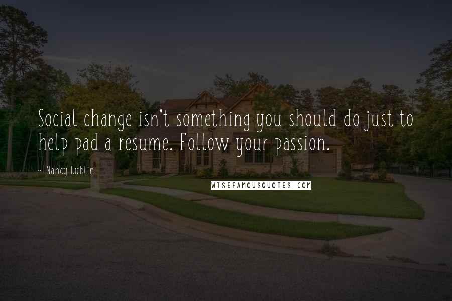 Nancy Lublin Quotes: Social change isn't something you should do just to help pad a resume. Follow your passion.