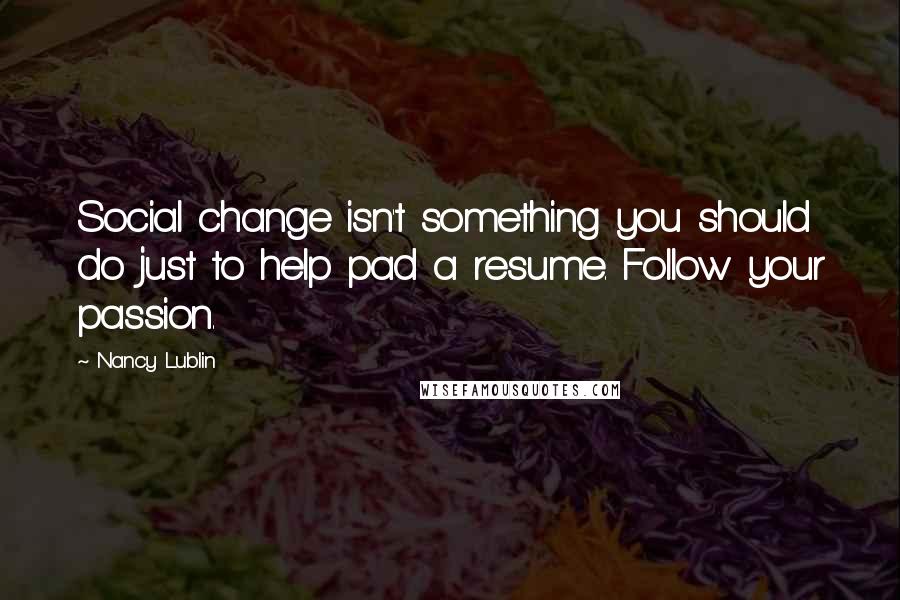 Nancy Lublin Quotes: Social change isn't something you should do just to help pad a resume. Follow your passion.